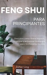 Feng Shui Para Principiantes : Descubre cómo liberar espacio, organizar y armonizar la energía para cover image cdn