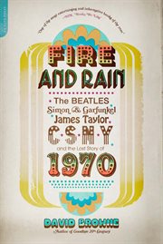 Fire and Rain : The Beatles, Simon and Garfunkel, James Taylor, CSNY, and the Lost Story of 1970 cover image cdn
