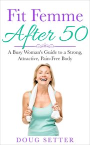 Fit Femme After 50 : A Busy Woman's Guide to a Strong, Attractive, Pain-Free Body cover image cdn