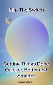 Flip the Switch : Getting Things Done Quicker, Better and Smarter cover image cdn