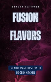 Fusion Flavors : Creative Mash-Ups for the Modern Kitchen cover image cdn
