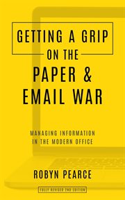 Getting a Grip on the Paper and Email War : Managing Information in the Modern Office cover image cdn