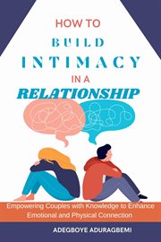 How to Build Intimacy in a Relationship : Empowering Couples with Knowledge to Enhance Emotional and Physical Connection cover image cdn