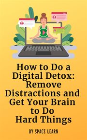 How to Do a Digital Detox : Remove Distractions and Get Your Brain to Do Hard Things. A Short Guide to Remove Distractions and Get Your Brain to Do Hard Things cover image cdn