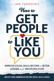 How to Get People to Like You : Improve Social Skills, Become a Better Listener and Win People Over cover image cdn
