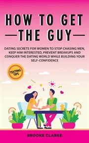 How to Get the Guy : Dating Secrets For Women to Stop Chasing Men, Keep Him Interested, Prevent Breakups and Conquer the cover image cdn
