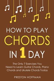 How to Play Chords : In 1 Day - The Only 7 Exercises You Need to Learn Guitar Chords, Piano Chords and Ukulele Chords Tod. Music (Hoffman) cover image cdn