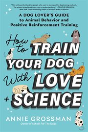 How to Train Your Dog With Love + Science : A Dog Lover's Guide to Animal Behavior and Positive Reinforcement Training cover image cdn