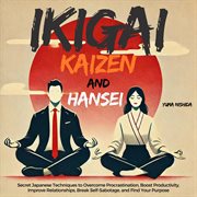 Ikigai, Kaizen and Hansei : Secret Japanese Techniques to Overcome Procrastination, Boost Producti cover image cdn