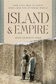 Island and Empire : How Civil War in Crete Mobilized the Ottoman World. Stanford Ottoman World: Critical Studies in Empire, Nature, and Knowledge cover image cdn