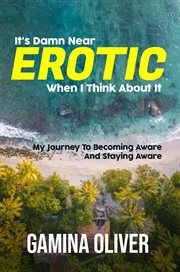 It's Damn Near Erotic When I Think About It : My Journey To Becoming Aware And Staying Aware cover image cdn