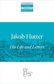 Jakob Hutter : His Life and Letters. Classics of the Radical Reformation cover image cdn