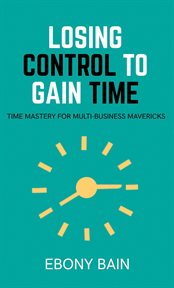 Losing Control to Gain Time : Time Mastery for Multi Business Mavericks cover image cdn