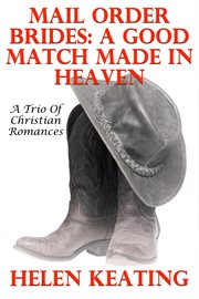 Mail Order Brides : A Good Match Made in Heaven (A Trio of Christian Romances) cover image cdn