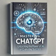 Mastering ChatGPT : Unlocking the Power of AI for Everyday Success cover image cdn