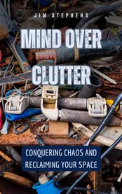 Mind Over Clutter : Conquering Chaos and Reclaiming Your Space cover image cdn