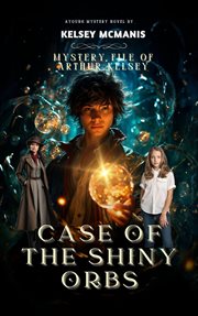 Mystery File of Arthur Kelsey Case of the Shiny Orbs cover image cdn