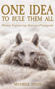 One Idea to Rule Them All : Reverse Engineering American Propaganda cover image cdn
