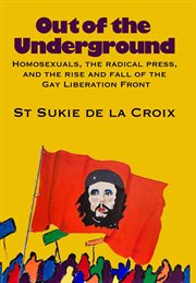 Out of the Underground : Homosexuality, the Radical Press, and the Rise and Fall of the Gay Liberatio cover image cdn