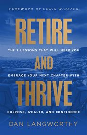 Retire and Thrive : The 7 Lessons That Will Help You Embrace Your Next Chapter with Purpose, Wealth, and Confidence cover image cdn