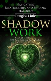Shadow Work : Navigating Relationships and Finding Harmony (Your Guide to Self-discovery Self-love and Manifesting cover image cdn