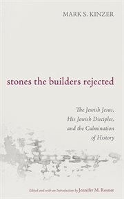 Stones the Builders Rejected : The Jewish Jesus, His Jewish Disciples, and the Culmination of History cover image cdn