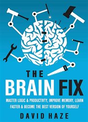 The Brain Fix : Master Logic and Productivity, Improve Memory, Learn Faster and Become the Best Version of Yourself cover image cdn