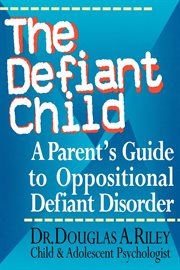 The Defiant Child : A Parent's Guide to Oppositional Defiant Disorder cover image cdn