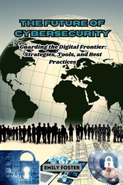 The Future of Cybersecurity : Guarding the Digital Frontier. Strategies, Tools, and Best Practices cover image cdn