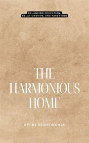 The Harmonious Home : Balancing Education, Relationships, and Parenting cover image cdn