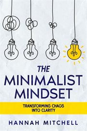 The Minimalist Mindset : Transforming Chaos into Clarity cover image cdn