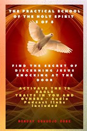 The Practical School of the Holy Spirit : Part 3. Activate 12 Eagle Traits in You. Find the Secret of Discerning Jesus Knocking at the door and Activate the 12 Eagle Traits in You and cover image cdn