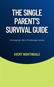 The Single Parent's Survival Guide : Managing Life's Challenges Alone cover image cdn