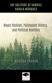 The Solitude of Gabriel Garcia Márquez : Magic Realism, Palimpsest History, and Political Realities cover image cdn