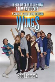 There once was a show from nantucket: a complete guide to the tv sitcom wings : A Complete Guide to the TV Sitcom Wings cover image cdn