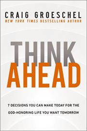 Think Ahead : 7 Decisions You Can Make Today for the God-Honoring Life You Want Tomorrow cover image cdn