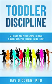 Toddler Discipline : 5 Things You Must Know to Have a Well-Behaved Toddler in No Time! cover image cdn