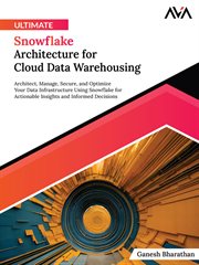 Ultimate Snowflake Architecture for Cloud Data Warehousing : Architect, Manage, Secure, and Optimize Your Data Infrastructure Using Snowflake for Actionable Insi cover image cdn