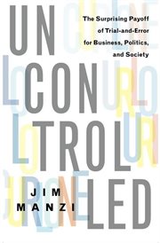 Uncontrolled : The Surprising Payoff of Trial-and-Error for Business, Politics, and Society cover image cdn