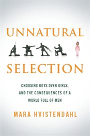 Unnatural Selection : Choosing Boys Over Girls, and the Consequences of a World Full of Men cover image cdn
