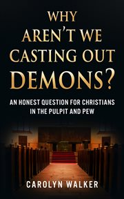 Why Aren't We Casting Out Demons? : An Honest Question for Christians in the Pulpit and Pew cover image cdn