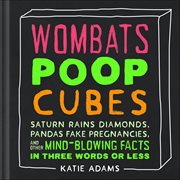 Wombats Poop Cubes : Saturn Rains Diamonds, Pandas Fake Pregnancies, and Other Mind-Blowing Facts in Three Words or Less cover image cdn