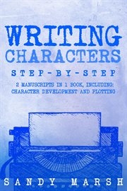 Writing Characters : Step-by-Step  2 Manuscripts in 1 Book  Essential Character Archetypes, Character Emotions and Charac. Writing cover image cdn