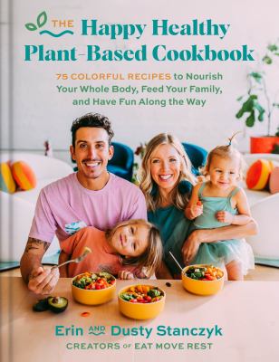 The happy healthy plant-based cookbook : 75+ colorful recipes to nourish your whole body, feed your family & have fun along the way  cover image cdn