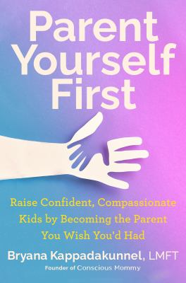 Parent yourself first : raise confident, compassionate kids by becoming the parent you wish you'd had  cover image cdn
