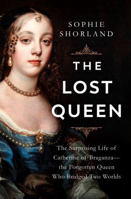 The lost queen : the surprising life of Catherine of Braganza - the forgotten queen who bridged two worlds  cover image cdn