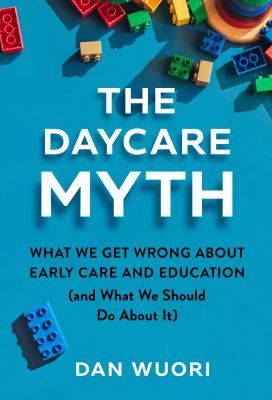 The Daycare Myth What We Get Wrong About Early Care and Education (and What We Should Do About It) cover image cdn