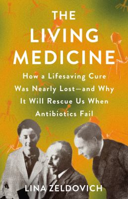 The living medicine : how a lifesaving cure was nearly lost--and why it will rescue us when antibiotics fail  cover image cdn