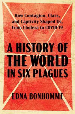 A history of the world in six plagues : how contagion, class, and captivity shaped us, from Cholera to COVID-19  cover image cdn
