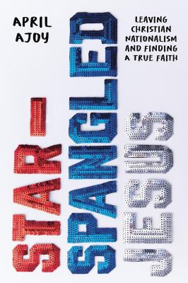 Star-spangled Jesus : leaving Christian nationalism and finding a true faith  cover image cdn